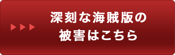 深刻な海賊版の被害はこちら